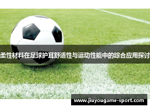 柔性材料在足球护耳舒适性与运动性能中的综合应用探讨